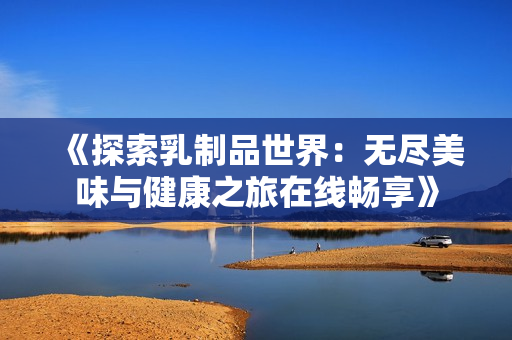 《探索乳制品世界：无尽美味与健康之旅在线畅享》