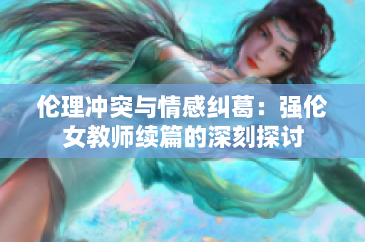 伦理冲突与情感纠葛：强伦女教师续篇的深刻探讨