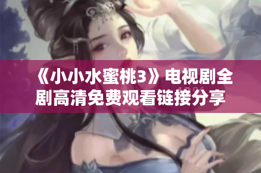 《小小水蜜桃3》电视剧全剧高清免费观看链接分享