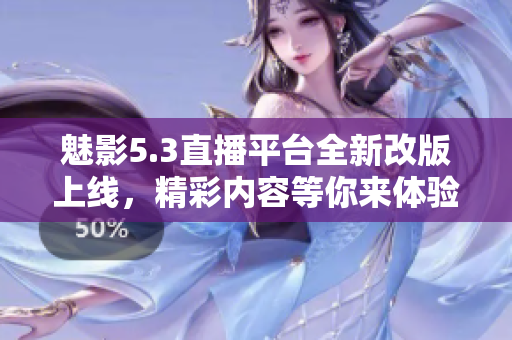 魅影5.3直播平台全新改版上线，精彩内容等你来体验
