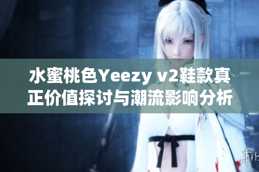 水蜜桃色Yeezy v2鞋款真正价值探讨与潮流影响分析