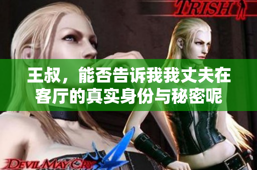 王叔，能否告诉我我丈夫在客厅的真实身份与秘密呢