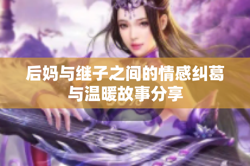 后妈与继子之间的情感纠葛与温暖故事分享