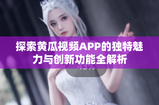 探索黄瓜视频APP的独特魅力与创新功能全解析