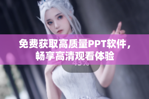 免费获取高质量PPT软件，畅享高清观看体验