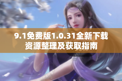 9.1免费版1.0.31全新下载资源整理及获取指南