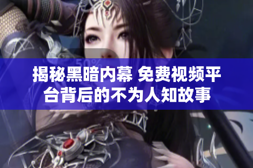 揭秘黑暗内幕 免费视频平台背后的不为人知故事