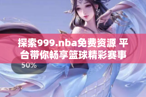 探索999.nba免费资源 平台带你畅享篮球精彩赛事