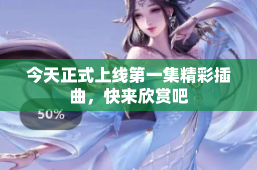 今天正式上线第一集精彩插曲，快来欣赏吧