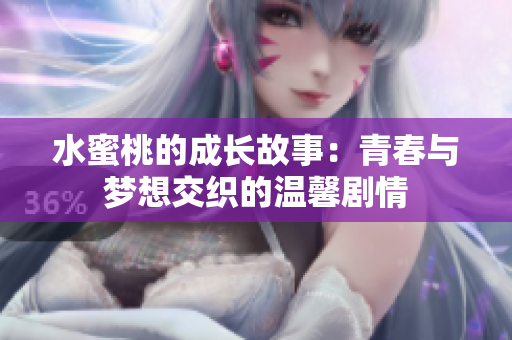 水蜜桃的成长故事：青春与梦想交织的温馨剧情