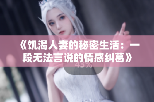 《饥渴人妻的秘密生活：一段无法言说的情感纠葛》