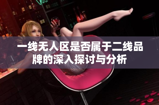 一线无人区是否属于二线品牌的深入探讨与分析