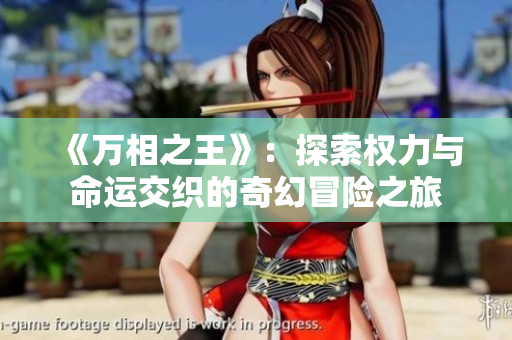 《万相之王》：探索权力与命运交织的奇幻冒险之旅