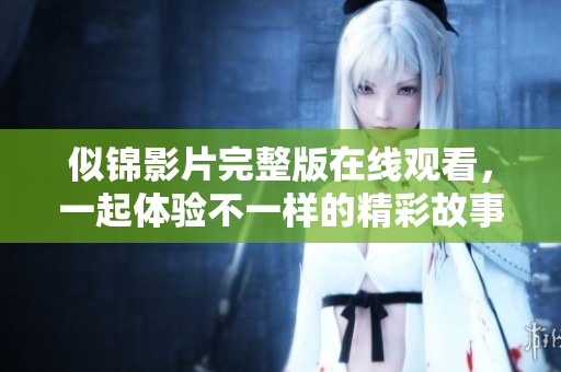 似锦影片完整版在线观看，一起体验不一样的精彩故事吧