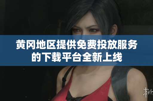 黄冈地区提供免费投放服务的下载平台全新上线