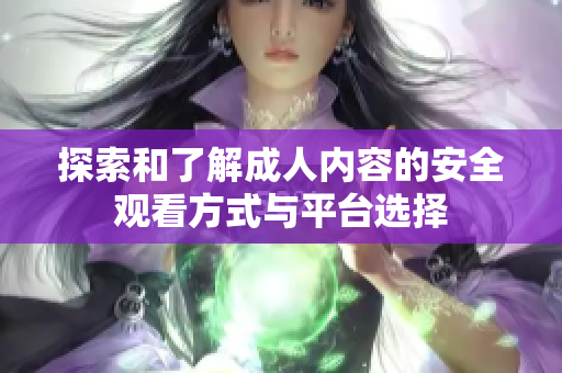 探索和了解成人内容的安全观看方式与平台选择