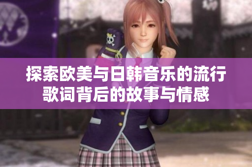 探索欧美与日韩音乐的流行歌词背后的故事与情感