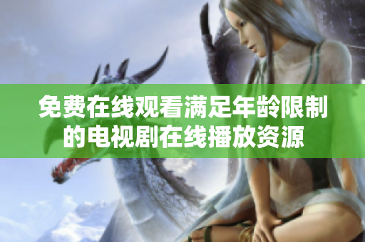 免费在线观看满足年龄限制的电视剧在线播放资源