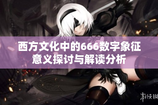 西方文化中的666数字象征意义探讨与解读分析