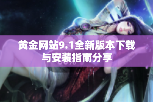 黄金网站9.1全新版本下载与安装指南分享