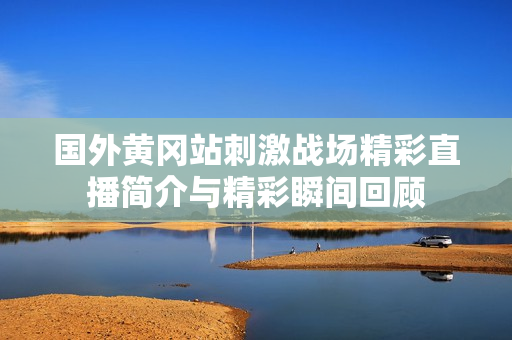 国外黄冈站刺激战场精彩直播简介与精彩瞬间回顾