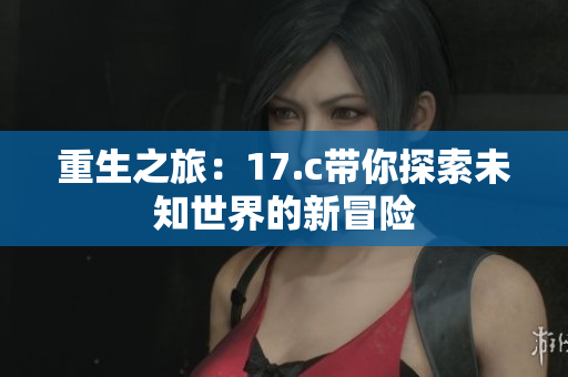 重生之旅：17.c带你探索未知世界的新冒险