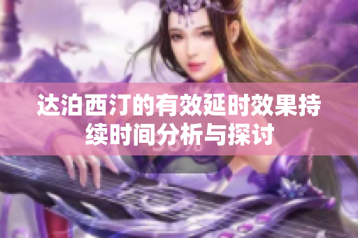 达泊西汀的有效延时效果持续时间分析与探讨