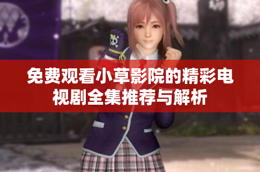 免费观看小草影院的精彩电视剧全集推荐与解析