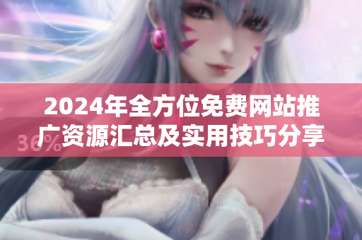 2024年全方位免费网站推广资源汇总及实用技巧分享