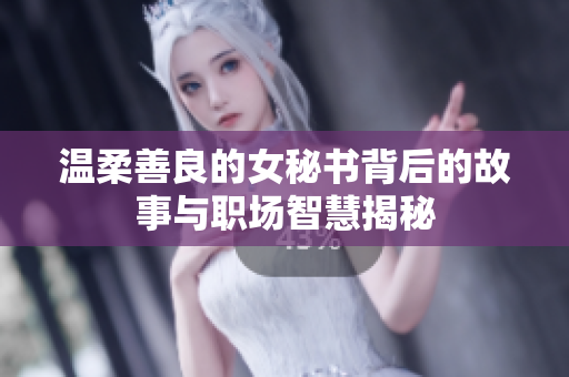 温柔善良的女秘书背后的故事与职场智慧揭秘