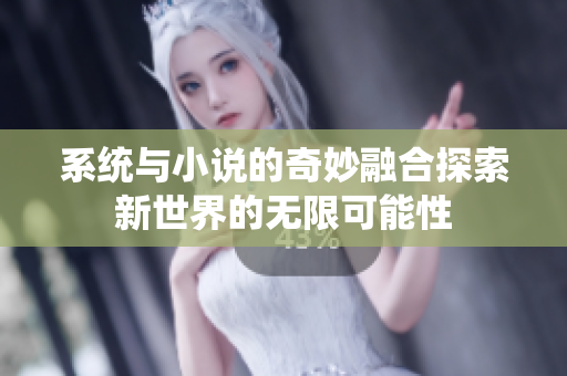 系统与小说的奇妙融合探索新世界的无限可能性