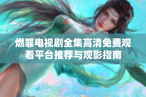 燃罪电视剧全集高清免费观看平台推荐与观影指南