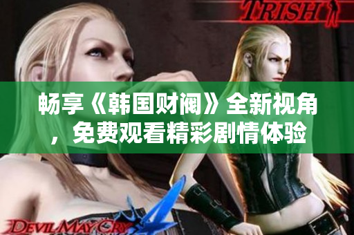 畅享《韩国财阀》全新视角，免费观看精彩剧情体验