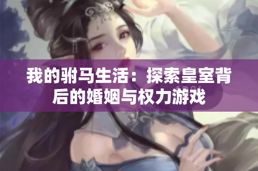 我的驸马生活：探索皇室背后的婚姻与权力游戏