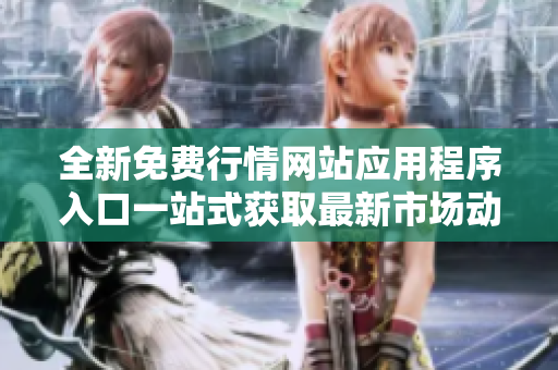 全新免费行情网站应用程序入口一站式获取最新市场动态