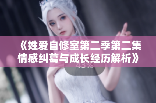 《姓爱自修室第二季第二集情感纠葛与成长经历解析》