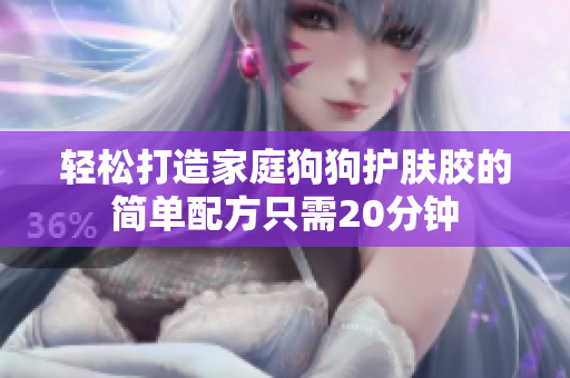 轻松打造家庭狗狗护肤胶的简单配方只需20分钟