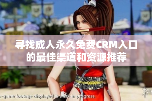 寻找成人永久免费CRM入口的最佳渠道和资源推荐