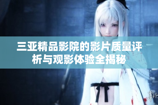 三亚精品影院的影片质量评析与观影体验全揭秘
