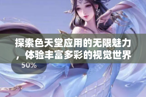 探索色天堂应用的无限魅力，体验丰富多彩的视觉世界