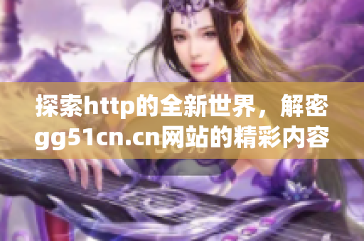 探索http的全新世界，解密gg51cn.cn网站的精彩内容