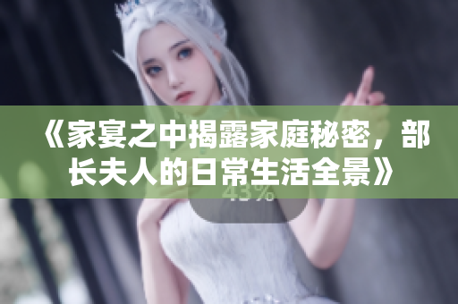 《家宴之中揭露家庭秘密，部长夫人的日常生活全景》