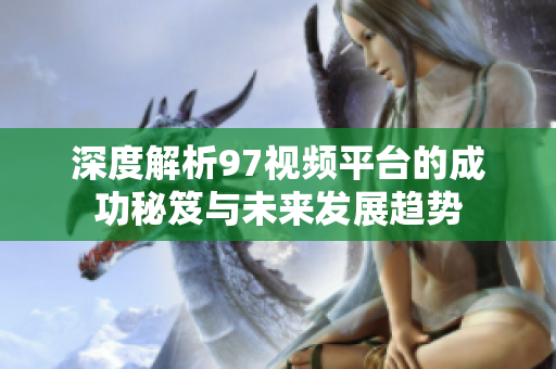 深度解析97视频平台的成功秘笈与未来发展趋势