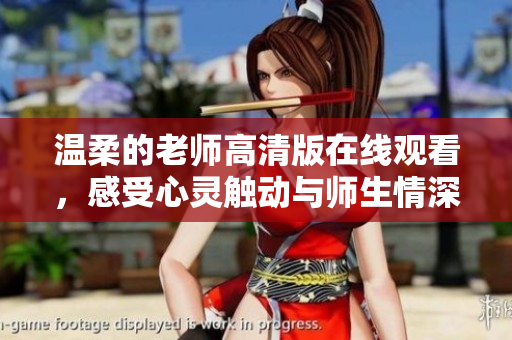 温柔的老师高清版在线观看，感受心灵触动与师生情深