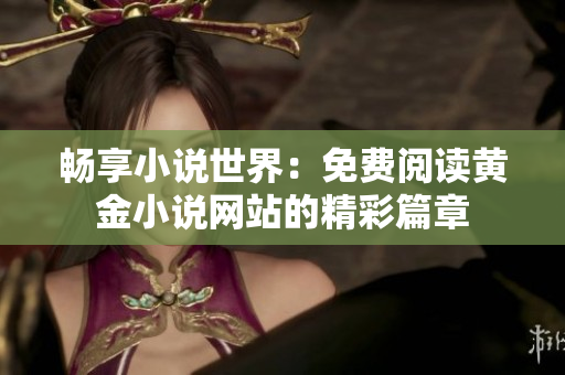 畅享小说世界：免费阅读黄金小说网站的精彩篇章