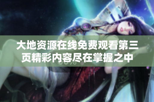 大地资源在线免费观看第三页精彩内容尽在掌握之中