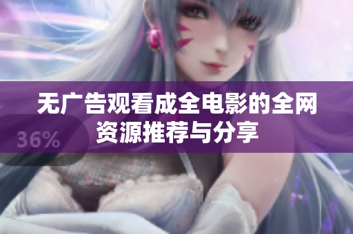 无广告观看成全电影的全网资源推荐与分享
