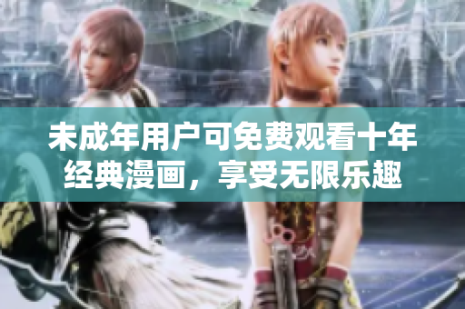 未成年用户可免费观看十年经典漫画，享受无限乐趣