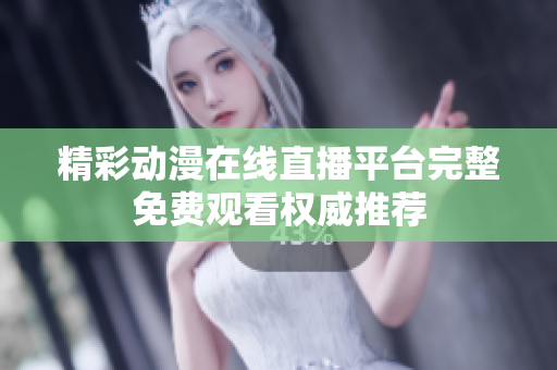 精彩动漫在线直播平台完整免费观看权威推荐