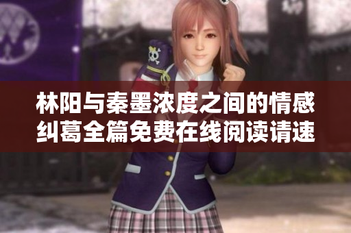 林阳与秦墨浓度之间的情感纠葛全篇免费在线阅读请速来体验